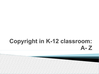 Copyright in K-12 classroom: A- Z 