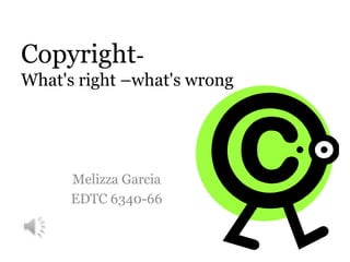 Copyright- What's right –what's wrong Melizza Garcia EDTC 6340-66 