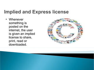 • Whenever 
  something is 
  posted on the 
  internet, the user 
  is given an implied 
  license to share, 
  print, read or 
  downloaded. 
 