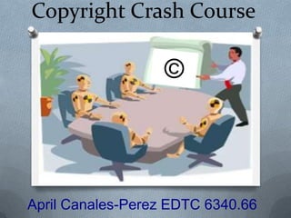 Copyright Crash Course © April Canales-Perez EDTC 6340.66 