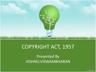 COPYRIGHT ACT, 1957
      Presented By
 VISHNU.VISWAMBHARAN
 
