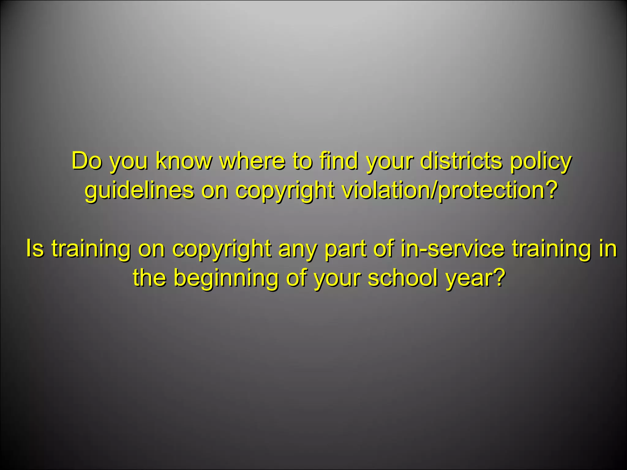 Do you know where to find your districts policy guidelines on copyright violation/protection? Is training on copyright any part of in-service training in the beginning of your school year?   