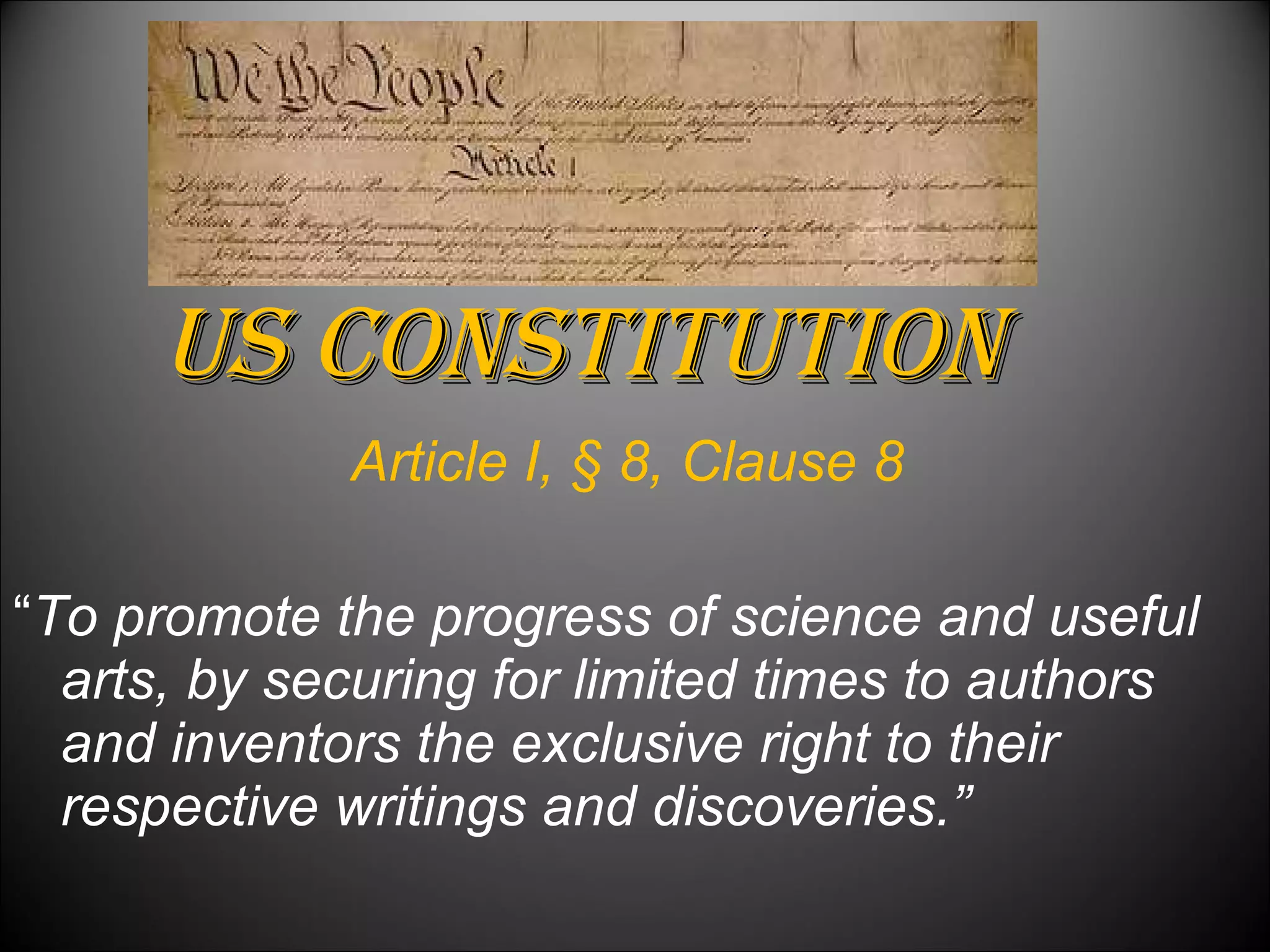 US Constitution Article I, § 8, Clause 8  “ To promote the progress of science and useful arts, by securing for limited times to authors and inventors the exclusive right to their respective writings and discoveries.”  