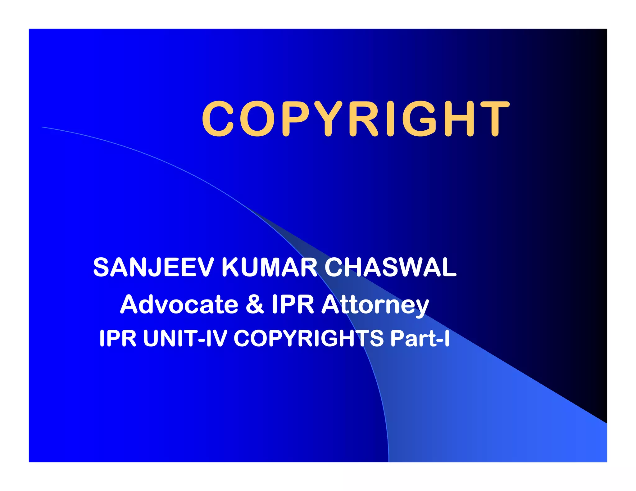 COPYRIGHT

SANJEEV KUMAR CHASWAL
  Advocate & IPR Attorney
    UNIT-              Part-
IPR UNIT-IV COPYRIGHTS Part-I
 