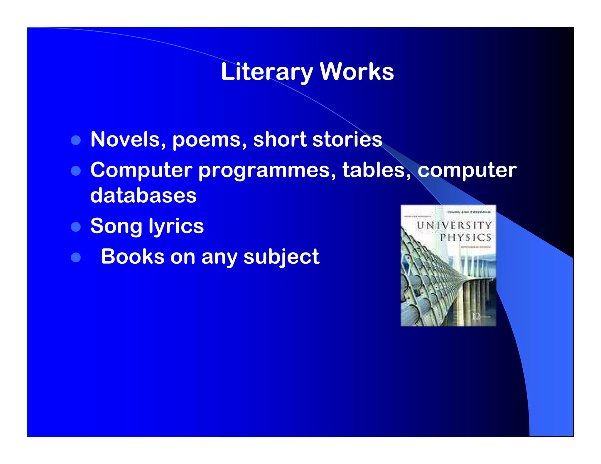 Literary Works

Novels, poems, short stories
Computer programmes, tables, computer
databases
Song lyrics
 Books on any subject
 