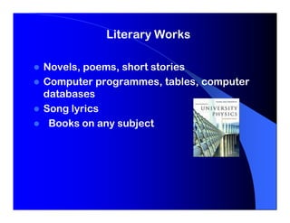Literary Works

Novels, poems, short stories
Computer programmes, tables, computer
databases
Song lyrics
 Books on any subject
 