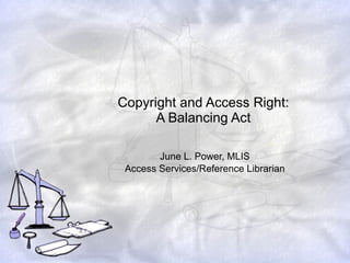Copyright and Access Right: A Balancing Act June L. Power, MLIS Access Services/Reference Librarian 