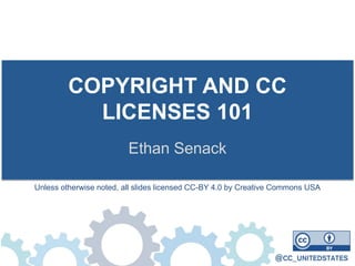 COPYRIGHT AND CC
LICENSES 101
Ethan Senack
Unless otherwise noted, all slides licensed CC-BY 4.0 by Creative Commons USA
 
