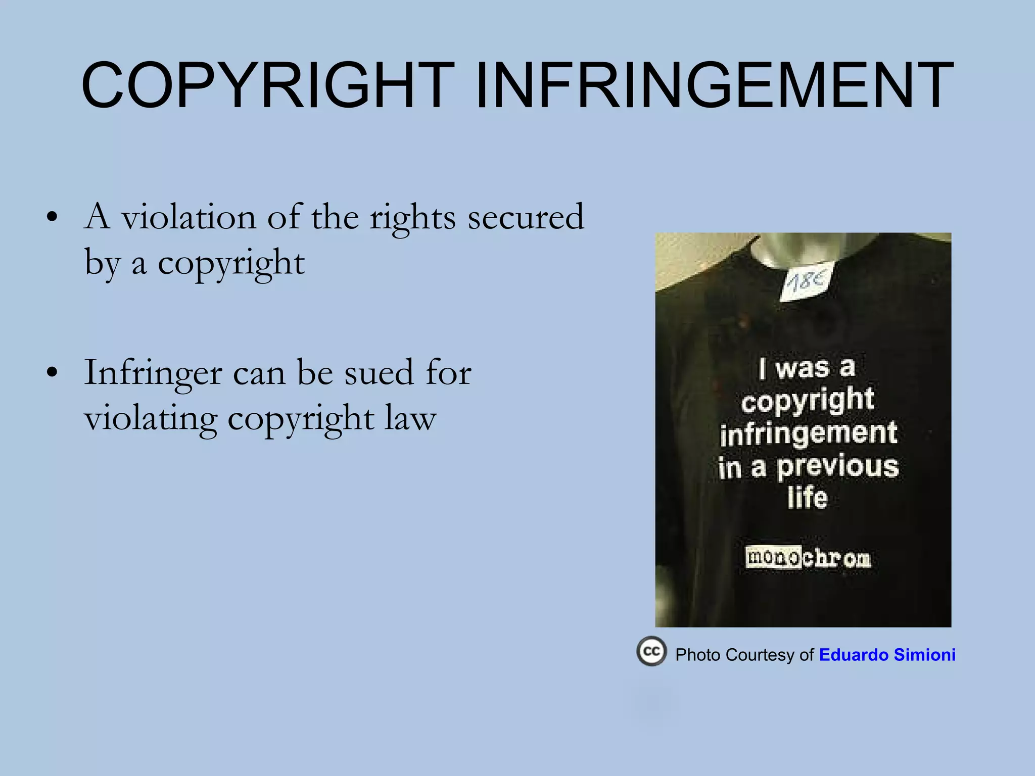 COPYRIGHT INFRINGEMENT A violation of the rights secured by a copyright  Infringer can be sued for violating copyright law Photo Courtesy of  Eduardo Simioni  