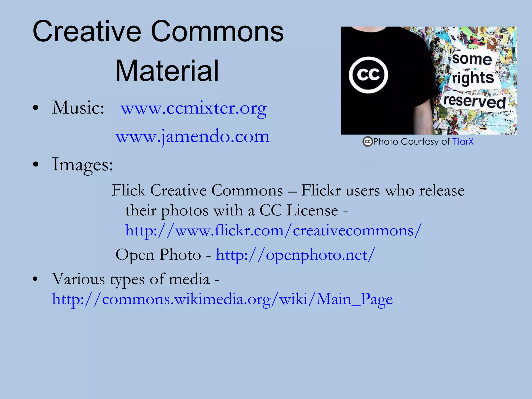 Creative Commons   Material Music:   www.ccmixter.org www.jamendo.com   Images:  Flick Creative Commons – Flickr users who release their photos with a CC License -  http://www.flickr.com/creativecommons/ Open Photo -  http://openphoto.net/ Various types of media -  http://commons.wikimedia.org/wiki/Main_Page Photo Courtesy of  TilarX   