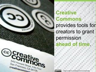 Creative
Commons
provides tools for
creators to grant
permission
ahead of time.



   Original slide by Creative Commons Australia
 