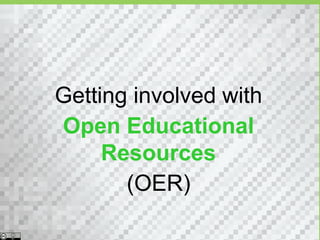 Getting involved with
Open Educational
     Resources
       (OER)
 