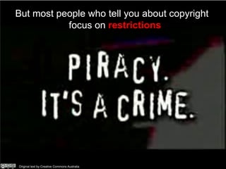 But most people who tell you about copyright
           focus on restrictions




Original text by Creative Commons Australia
 