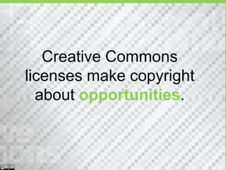 Creative Commons
licenses make copyright
  about opportunities.
 