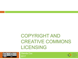 COPYRIGHT AND
CREATIVE COMMONS
LICENSING
Glenda Cox
2017
 