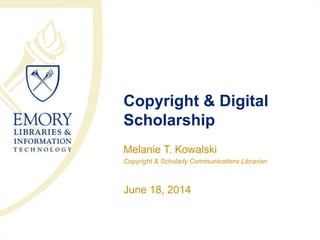 Copyright & Digital
Scholarship
Melanie T. Kowalski
Copyright & Scholarly Communications Librarian
June 18, 2014
 