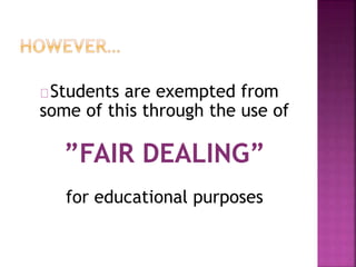 Students are exempted from 
some of this through the use of 
”FAIR DEALING” 
for educational purposes 
 
