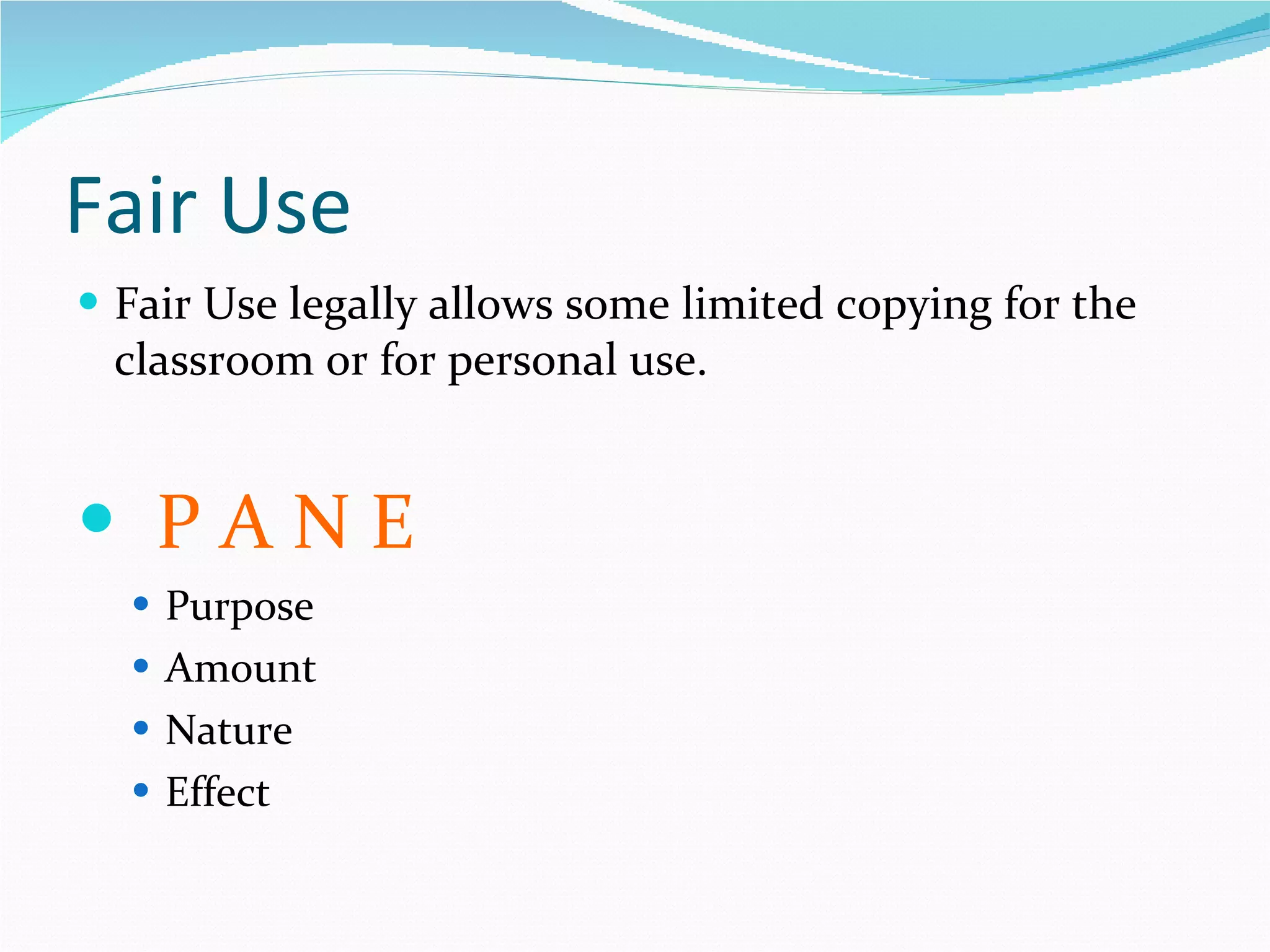 Fair Use Fair Use legally allows some limited copying for the classroom or for personal use. P A N E Purpose Amount Nature Effect 