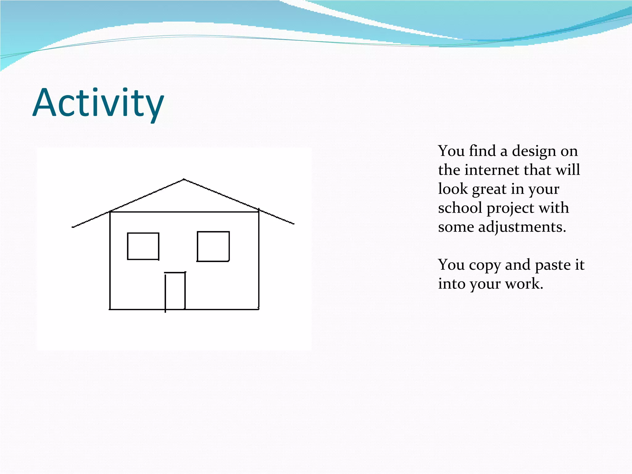 Activity You find a design on the internet that will look great in your school project with some adjustments. You copy and paste it into your work. 