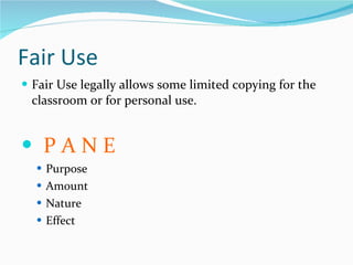 Fair Use Fair Use legally allows some limited copying for the classroom or for personal use. P A N E Purpose Amount Nature Effect 