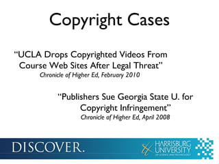 Copyright Cases
“UCLA Drops Copyrighted Videos From
 Course Web Sites After Legal Threat”
      Chronicle of Higher Ed, February 2010


            “Publishers Sue Georgia State U. for
                  Copyright Infringement”
                     Chronicle of Higher Ed, April 2008
 