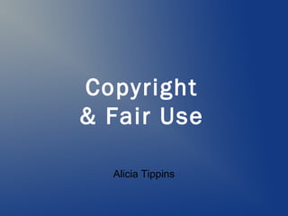 Copyright
& Fair Use

  Alicia Tippins
 