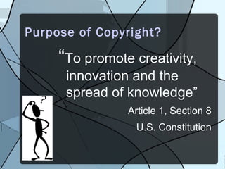 Purpose of Copyright?

     “To promote creativity,
      innovation and the
      spread of knowledge”
                Article 1, Section 8
                  U.S. Constitution
 