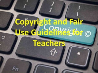 Copyright and Fair
Use Guidelines for
Teachers
 