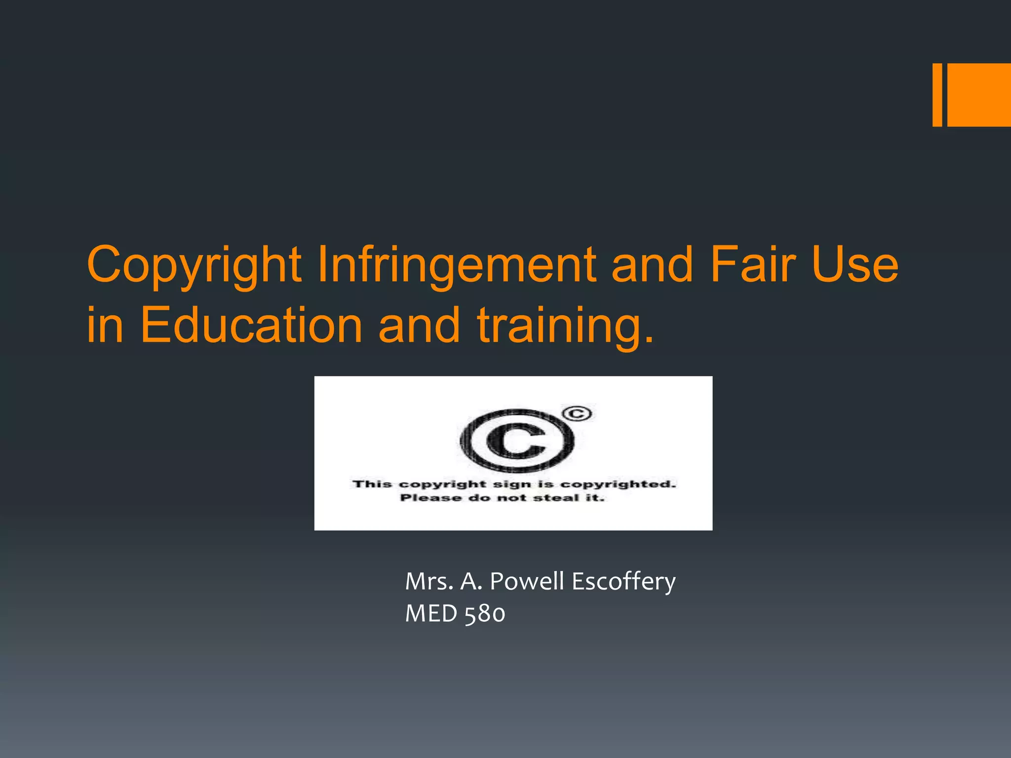 Copyright Infringement and Fair Use
in Education and training.
Mrs. A. Powell Escoffery
MED 580
 
