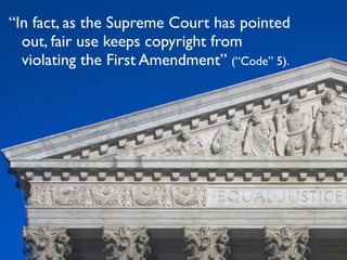 “In fact, as the Supreme Court has pointed
  out, fair use keeps copyright from
  violating the First Amendment” (“Code” 5).
 