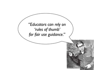 “Educators can rely on
    ‘rules of thumb’
for fair use guidance.”
 