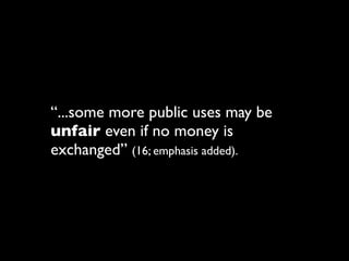 “...some more public uses may be
unfair even if no money is
exchanged” (16; emphasis added).
 