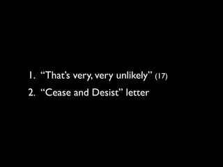 1. “That’s very, very unlikely” (17)
2. “Cease and Desist” letter
 