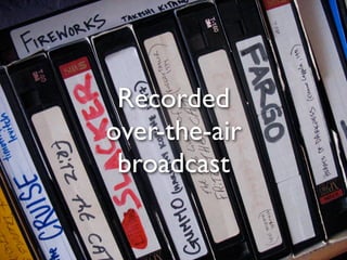 Recorded
over-the-air
 broadcast
 