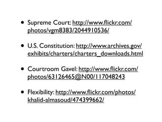 • Supreme Court: http://www.ﬂickr.com/
  photos/vgm8383/2044910536/

• U.S. Constitution: http://www.archives.gov/
  exhibits/charters/charters_downloads.html

• Courtroom Gavel: http://www.ﬂickr.com/
  photos/63126465@N00/117048243

• Flexibility: http://www.ﬂickr.com/photos/
  khalid-almasoud/474399662/
 