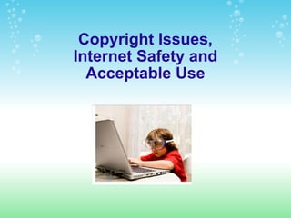 Copyright Issues, Internet Safety and Acceptable Use 
