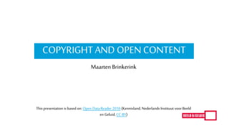 COPYRIGHT AND OPEN CONTENT
Maarten Brinkerink
This presentation is based on: Open Data Reader 2016 (Kennisland, Nederlands Instituut voorBeeld
en Geluid, CC-BY)
 