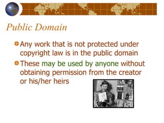 Public Domain Any work that is not protected under copyright law is in the public domain These  may be used by anyone  without obtaining permission from the creator or his/her heirs 