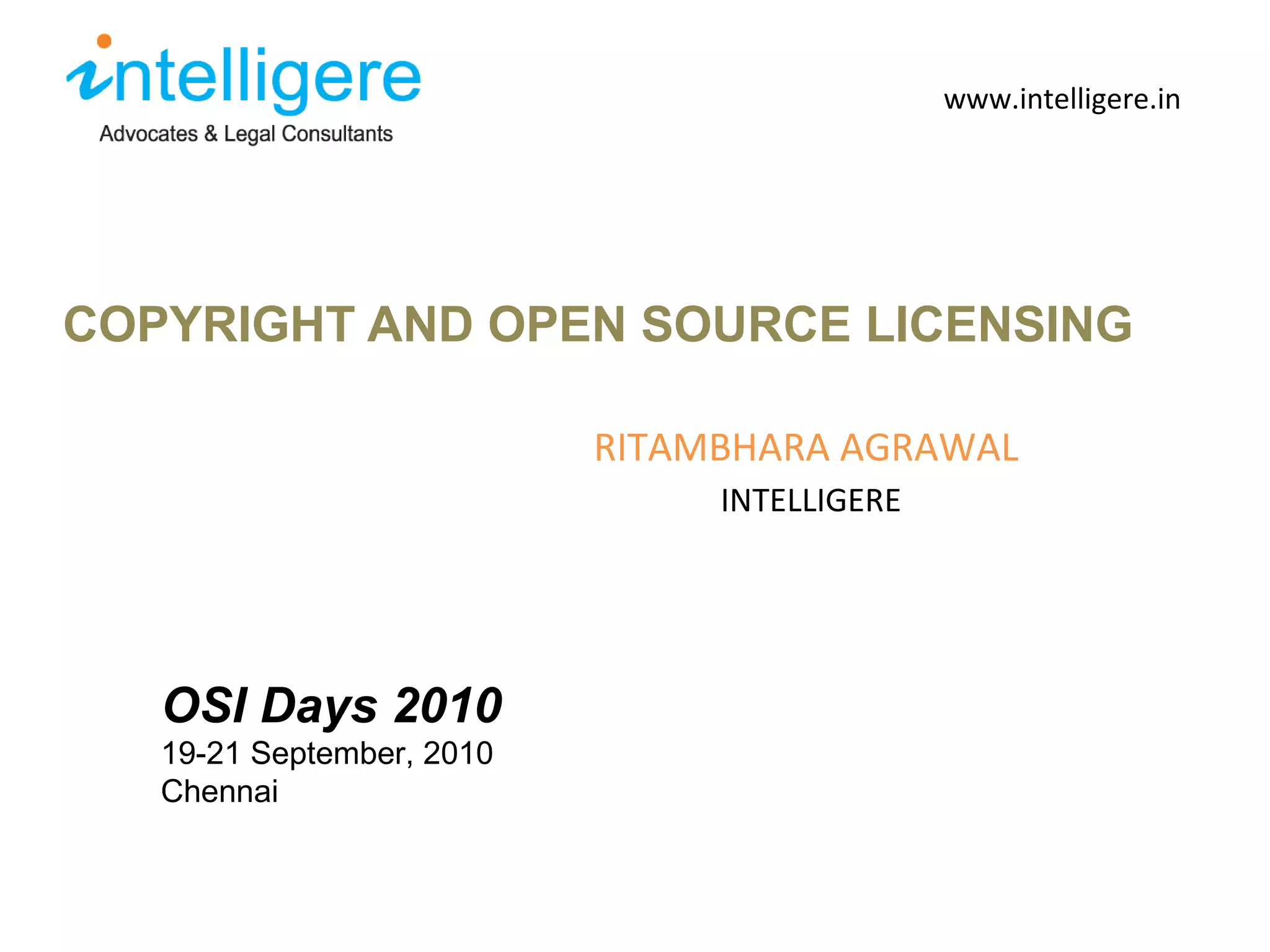 COPYRIGHT AND OPEN SOURCE LICENSING www.intelligere.in RITAMBHARA AGRAWAL INTELLIGERE OSI Days 2010 19-21 September, 2010 Chennai 