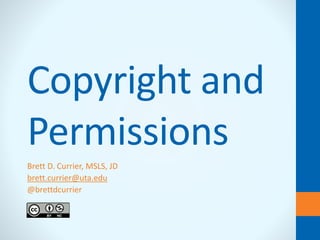 Copyright and
Permissions
Brett D. Currier, MSLS, JD
brett.currier@uta.edu
@brettdcurrier
 