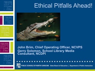 Ethical Pitfalls Ahead! John Brim, Chief Operating Officer, NCVPS Gerry Solomon, School Library Media Consultant, NCDPI 