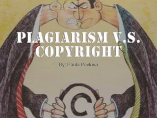 Plagiarism V.S. Copyright  By: Paula Pavlova 