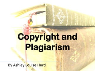 Copyright and
      Plagiarism
By Ashley Louise Hurd
 