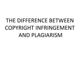 THE DIFFERENCE BETWEEN
COPYRIGHT INFRINGEMENT
AND PLAGIARISM
 