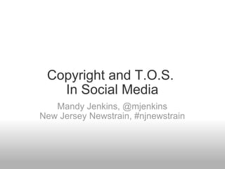 Copyright and T.O.S.  In Social Media Mandy Jenkins, @mjenkins New Jersey Newstrain, #njnewstrain 