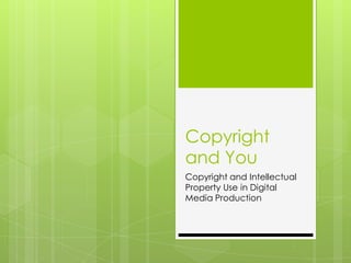 Copyright
and You
Copyright and Intellectual
Property Use in Digital
Media Production
 