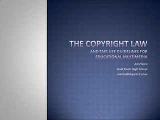 The Copyright Law and Fair Use Guidelines for Educational Multimedia Ann Ware Bald Knob High School warea@bkps.k12.ar.us 