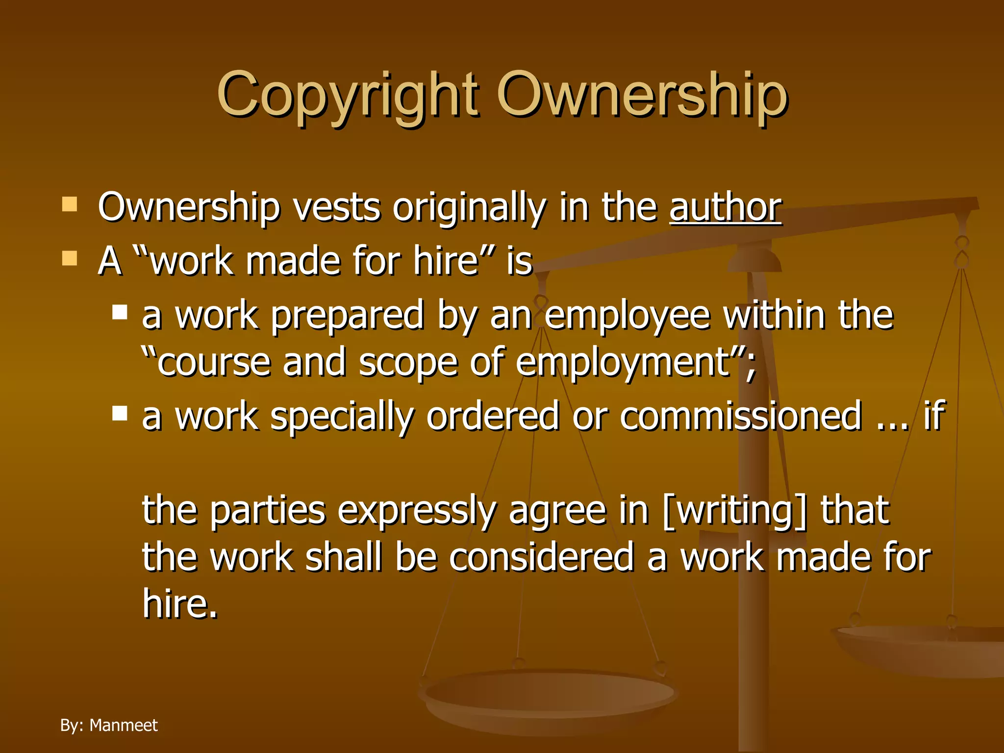 Copyright Ownership Ownership vests originally in the  author A “work made for hire” is a work prepared by an employee within the “course and scope of employment”; a work specially ordered or commissioned ... if  the parties expressly agree in [writing] that the work shall be considered a work made for hire. 