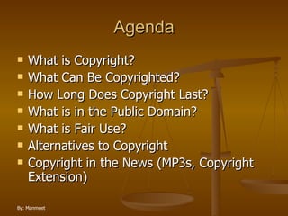Agenda What is Copyright? What Can Be Copyrighted? How Long Does Copyright Last? What is in the Public Domain? What is Fair Use? Alternatives to Copyright Copyright in the News (MP3s, Copyright Extension) 