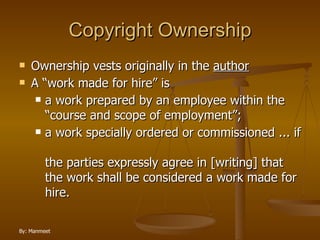 Copyright Ownership Ownership vests originally in the  author A “work made for hire” is a work prepared by an employee within the “course and scope of employment”; a work specially ordered or commissioned ... if  the parties expressly agree in [writing] that the work shall be considered a work made for hire. 